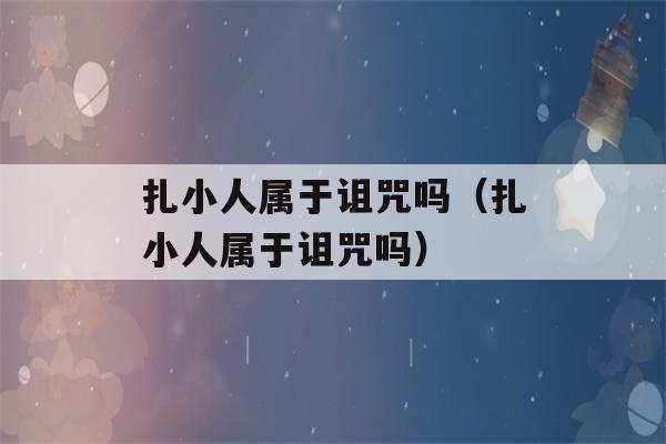 扎小人属于诅咒吗（扎小人属于诅咒吗）-第1张图片-星座花