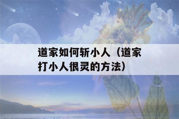 道家如何斩小人（道家打小人很灵的方法）-第1张图片-星座花