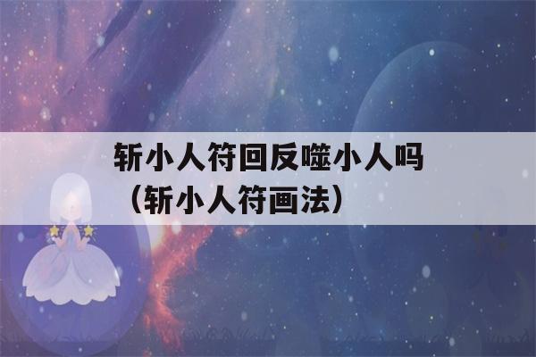 斩小人符回反噬小人吗（斩小人符画法）-第1张图片-星座花