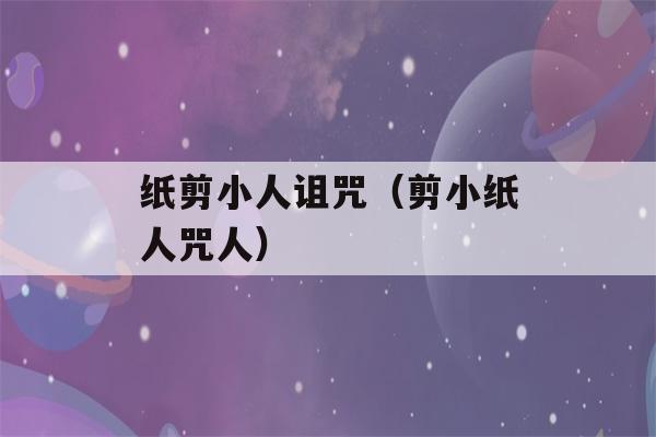 纸剪小人诅咒（剪小纸人咒人）-第1张图片-星座花