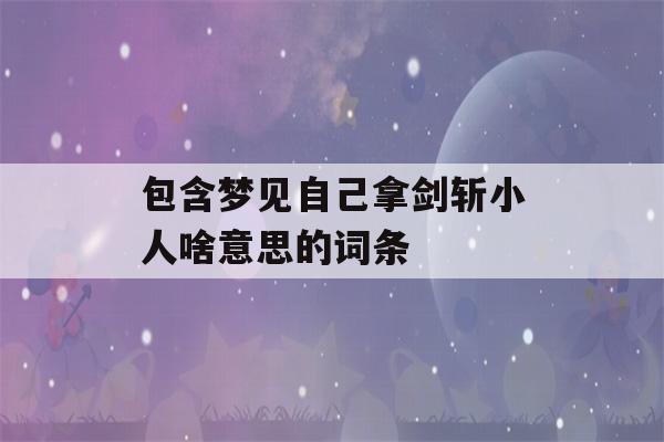 包含梦见自己拿剑斩小人啥意思的词条-第1张图片-星座花