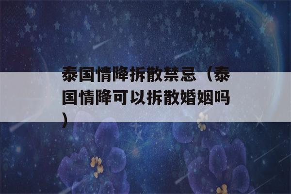 泰国情降拆散禁忌（泰国情降可以拆散婚姻吗）-第1张图片-星座花