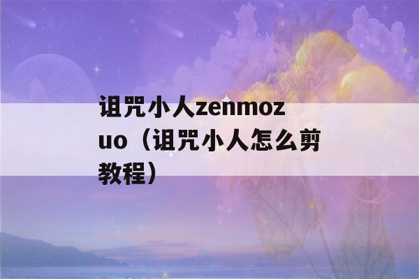 诅咒小人zenmozuo（诅咒小人怎么剪教程）-第1张图片-星座花