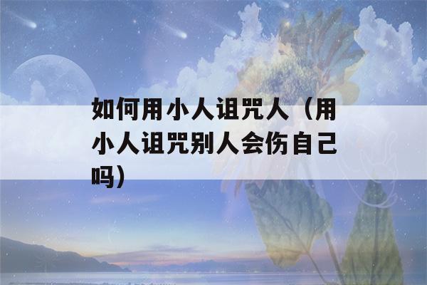 如何用小人诅咒人（用小人诅咒别人会伤自己吗）-第1张图片-星座花