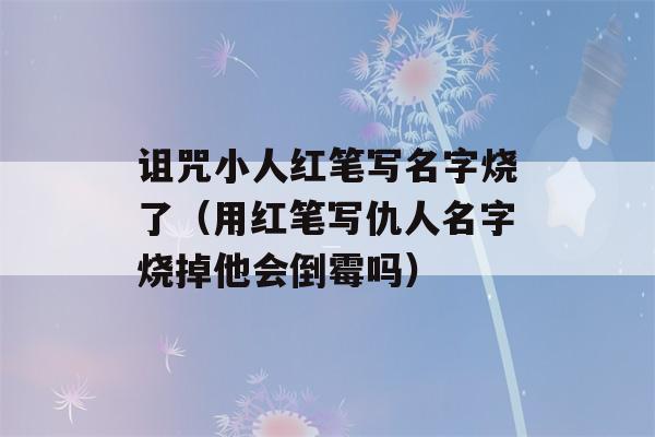 诅咒小人红笔写名字烧了（用红笔写仇人名字烧掉他会倒霉吗）-第1张图片-星座花