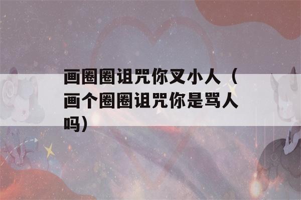 画圈圈诅咒你叉小人（画个圈圈诅咒你是骂人吗）-第1张图片-星座花