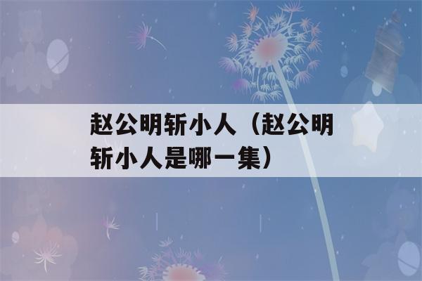 赵公明斩小人（赵公明斩小人是哪一集）-第1张图片-星座花