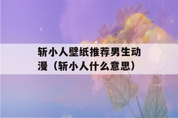 斩小人壁纸推荐男生动漫（斩小人什么意思）-第1张图片-星座花