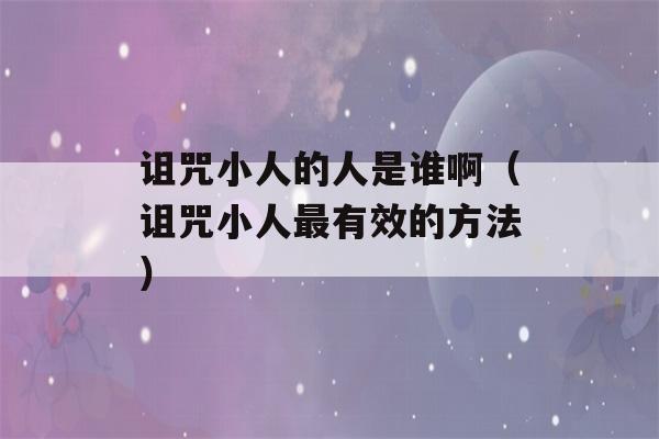 诅咒小人的人是谁啊（诅咒小人最有效的方法）-第1张图片-星座花