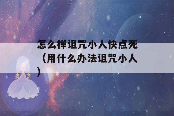 怎么样诅咒小人快点死（用什么办法诅咒小人）-第1张图片-星座花