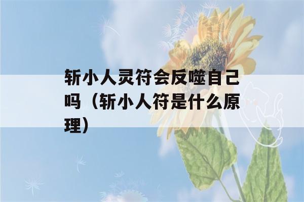 斩小人灵符会反噬自己吗（斩小人符是什么原理）-第1张图片-星座花