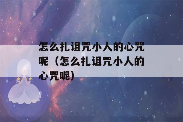 怎么扎诅咒小人的心咒呢（怎么扎诅咒小人的心咒呢）-第1张图片-星座花