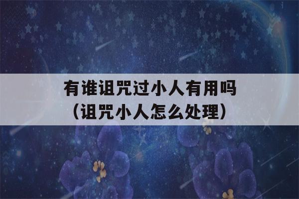 有谁诅咒过小人有用吗（诅咒小人怎么处理）-第1张图片-星座花