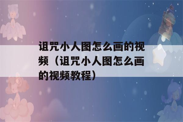 诅咒小人图怎么画的视频（诅咒小人图怎么画的视频教程）-第1张图片-星座花