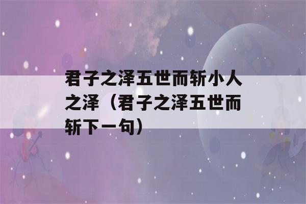 君子之泽五世而斩小人之泽（君子之泽五世而斩下一句）-第1张图片-星座花