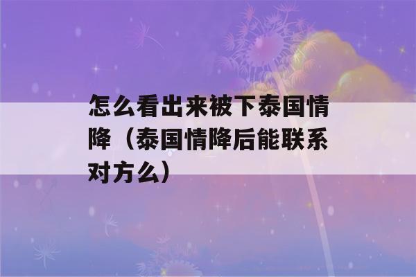 怎么看出来被下泰国情降（泰国情降后能联系对方么）-第1张图片-星座花