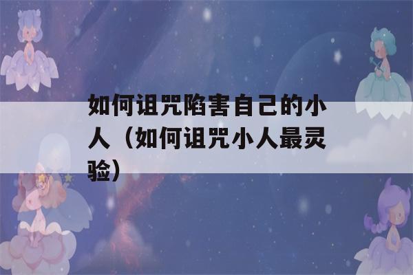 如何诅咒陷害自己的小人（如何诅咒小人最灵验）-第1张图片-星座花