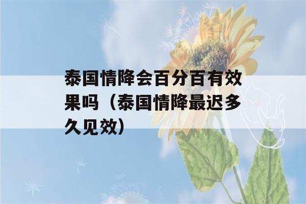 泰国情降会百分百有效果吗（泰国情降最迟多久见效）-第1张图片-星座花