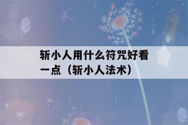 斩小人用什么符咒好看一点（斩小人法术）-第1张图片-星座花