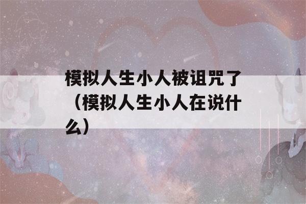 模拟人生小人被诅咒了（模拟人生小人在说什么）-第1张图片-星座花