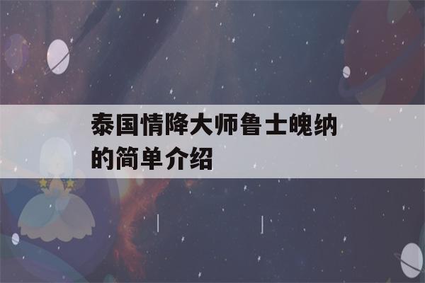 泰国情降大师鲁士魄纳的简单介绍-第1张图片-星座花