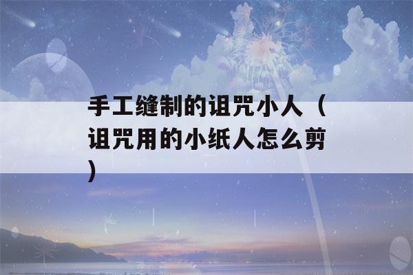 手工缝制的诅咒小人（诅咒用的小纸人怎么剪）-第1张图片-星座花