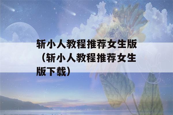 斩小人教程推荐女生版（斩小人教程推荐女生版下载）-第1张图片-星座花