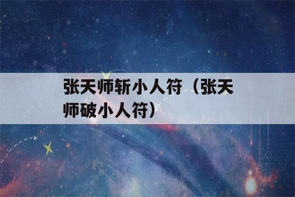 张天师斩小人符（张天师破小人符）-第1张图片-星座花