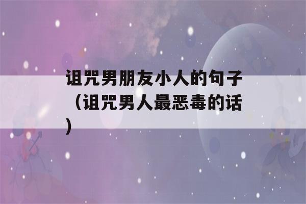 诅咒男朋友小人的句子（诅咒男人最恶毒的话）-第1张图片-星座花