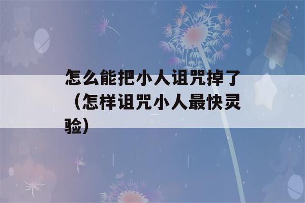 怎么能把小人诅咒掉了（怎样诅咒小人最快灵验）-第1张图片-星座花