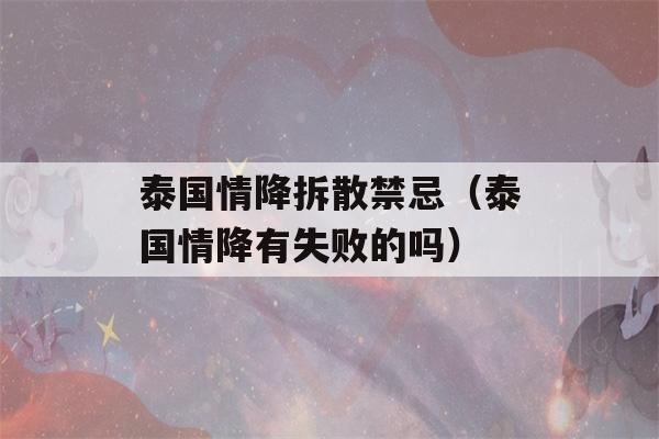 泰国情降拆散禁忌（泰国情降有失败的吗）-第1张图片-星座花