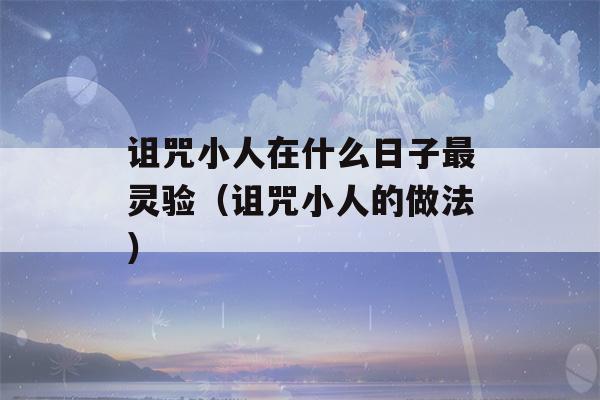 诅咒小人在什么日子最灵验（诅咒小人的做法）-第1张图片-星座花