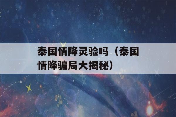 泰国情降灵验吗（泰国情降骗局大揭秘）-第1张图片-星座花