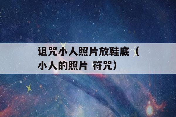 诅咒小人照片放鞋底（小人的照片 符咒）-第1张图片-星座花