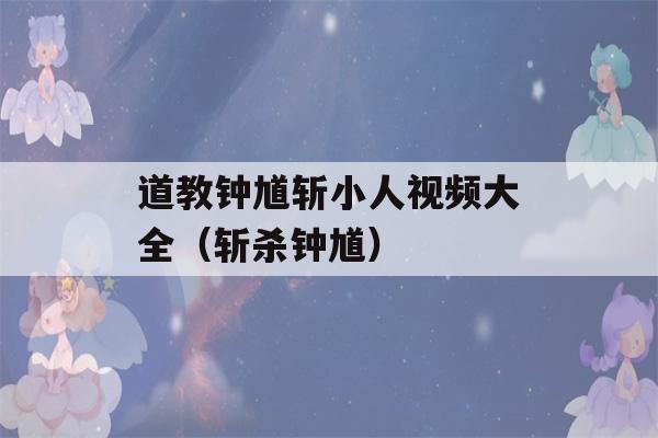 道教钟馗斩小人视频大全（斩杀钟馗）-第1张图片-星座花