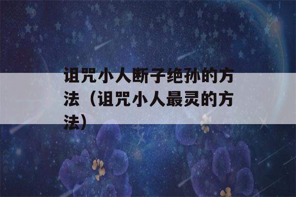 诅咒小人断子绝孙的方法（诅咒小人最灵的方法）-第1张图片-星座花