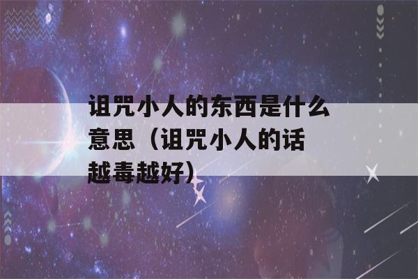 诅咒小人的东西是什么意思（诅咒小人的话 越毒越好）-第1张图片-星座花