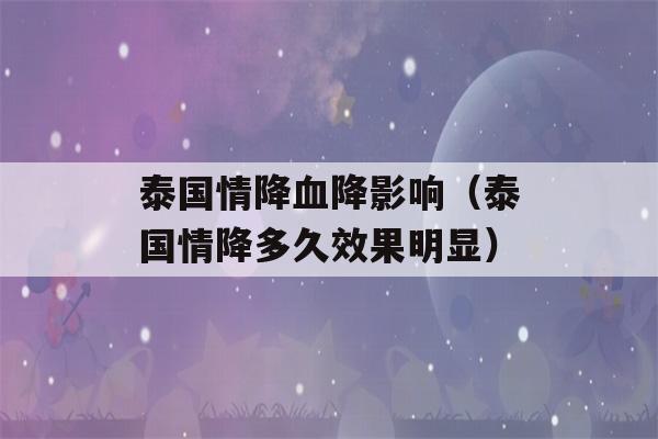 泰国情降血降影响（泰国情降多久效果明显）-第1张图片-星座花