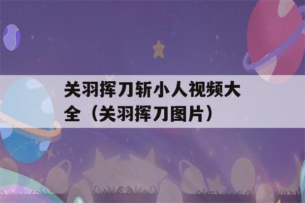 关羽挥刀斩小人视频大全（关羽挥刀图片）-第1张图片-星座花