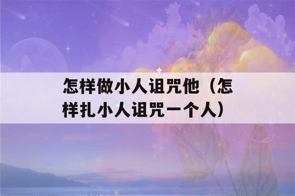 怎样做小人诅咒他（怎样扎小人诅咒一个人）-第1张图片-星座花