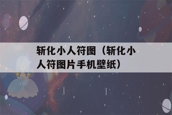 斩化小人符图（斩化小人符图片手机壁纸）-第1张图片-星座花