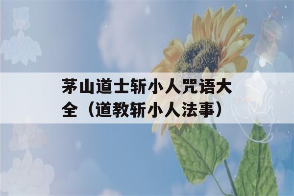 茅山道士斩小人咒语大全（道教斩小人法事）-第1张图片-星座花