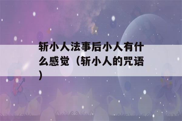 斩小人法事后小人有什么感觉（斩小人的咒语）-第1张图片-星座花