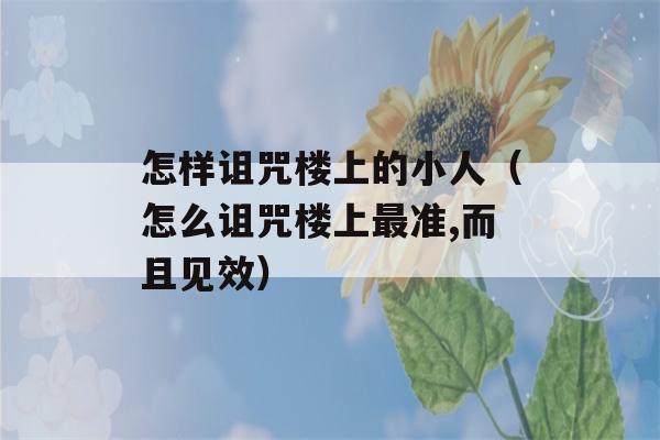 怎样诅咒楼上的小人（怎么诅咒楼上最准,而且见效）-第1张图片-星座花