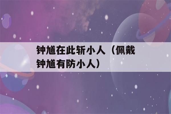 钟馗在此斩小人（佩戴钟馗有防小人）-第1张图片-星座花