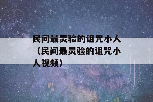 民间最灵验的诅咒小人（民间最灵验的诅咒小人视频）-第1张图片-星座花