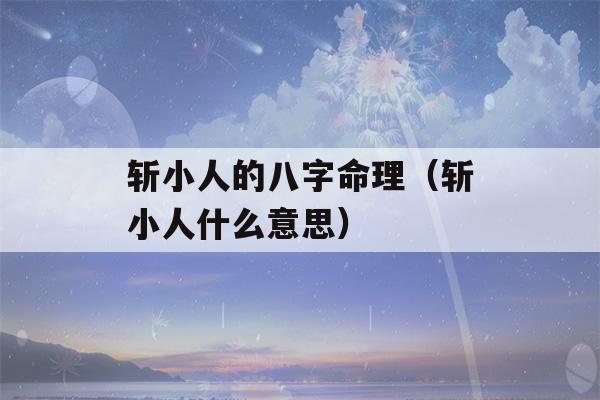 斩小人的八字命理（斩小人什么意思）-第1张图片-星座花