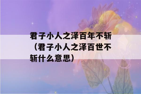 君子小人之泽百年不斩（君子小人之泽百世不斩什么意思）-第1张图片-星座花