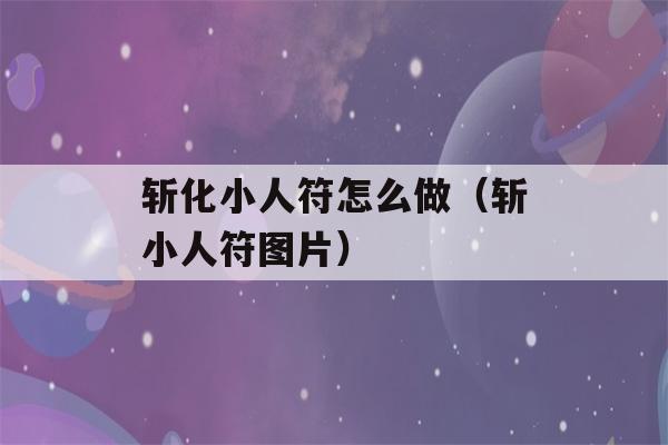 斩化小人符怎么做（斩小人符图片）-第1张图片-星座花