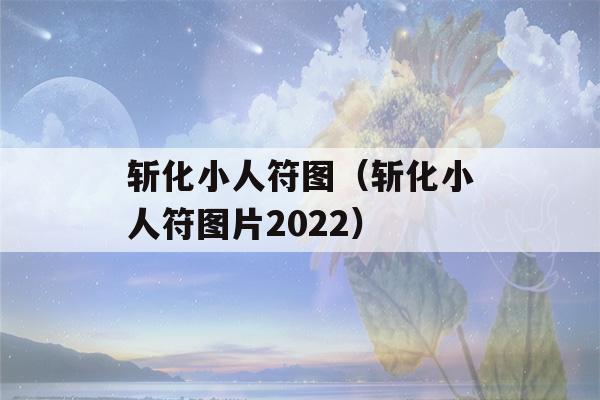 斩化小人符图（斩化小人符图片2022）-第1张图片-星座花